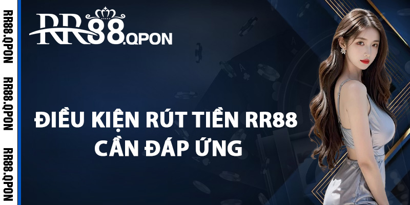 Rút Tiền RR88 – Các Bước Giao Dịch Dành Cho Người Mới 1 Điều kiện giao dịch rút tiền RR88 cần đáp ứng